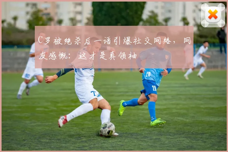 C罗被绝杀后一语引爆社交网络，网友感慨：这才是真领袖 - PG娱乐平台