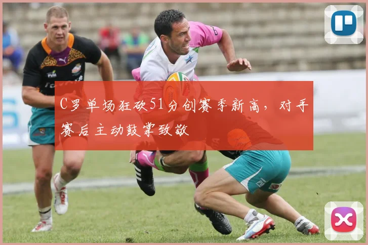 C罗单场狂砍51分创赛季新高,对手赛后主动鼓掌致敬 - PG娱乐平台