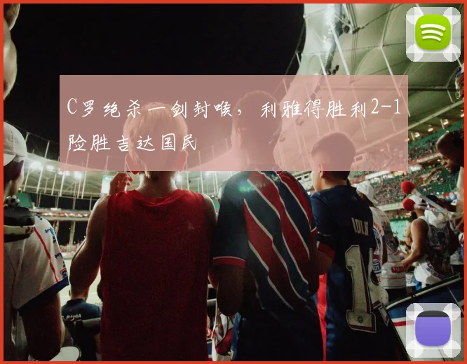 C罗绝杀一剑封喉,利雅得胜利2-1险胜吉达国民